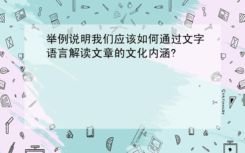 举例说明我们应该如何通过文字语言解读文章的文化内涵?