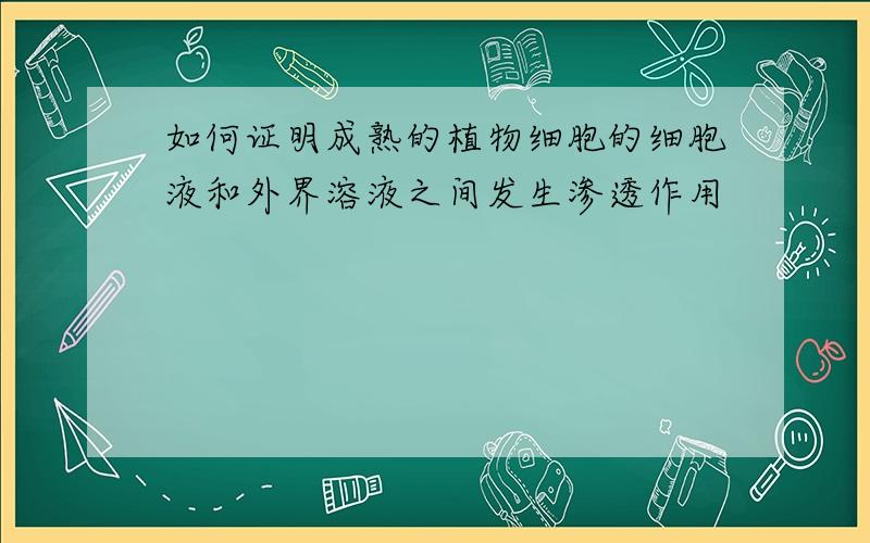 如何证明成熟的植物细胞的细胞液和外界溶液之间发生渗透作用