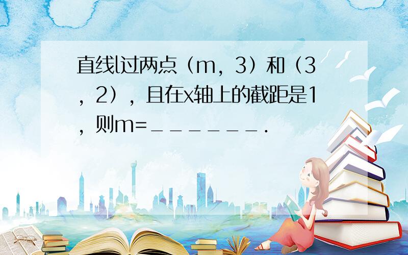 直线l过两点（m，3）和（3，2），且在x轴上的截距是1，则m=______．