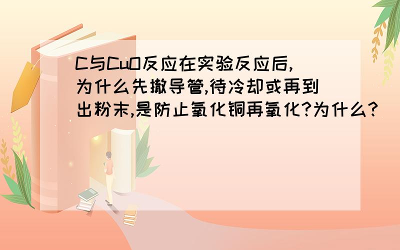 C与CuO反应在实验反应后,为什么先撤导管,待冷却或再到出粉末,是防止氧化铜再氧化?为什么?