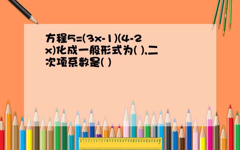 方程5=(3x-1)(4-2x)化成一般形式为( ),二次项系数是( )