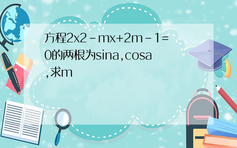 方程2x2-mx+2m-1=0的两根为sina,cosa,求m