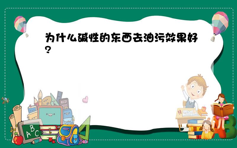 为什么碱性的东西去油污效果好?