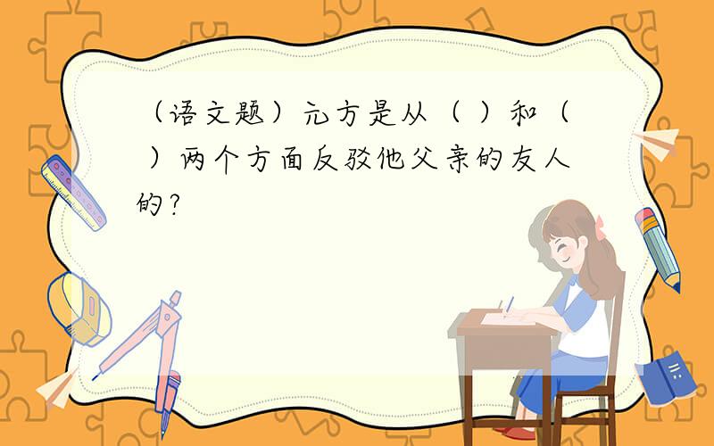 （语文题）元方是从（ ）和（ ）两个方面反驳他父亲的友人的?