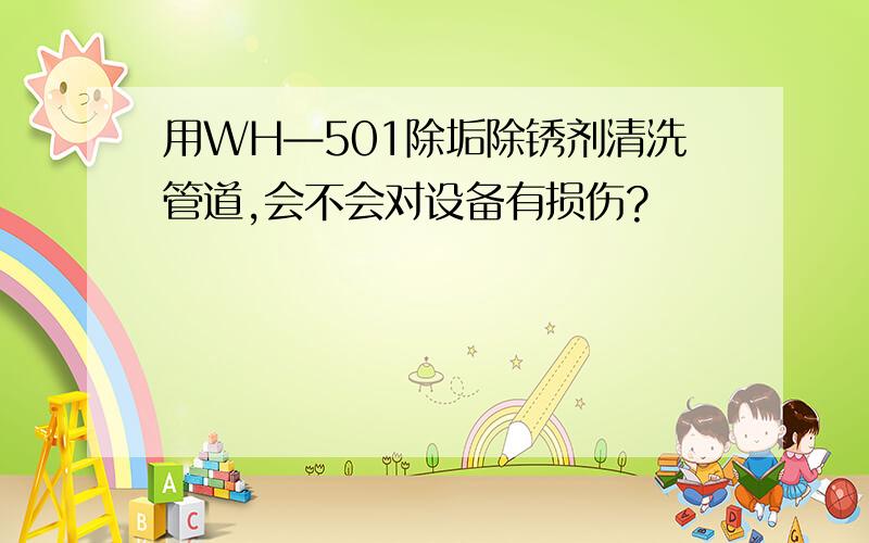 用WH—501除垢除锈剂清洗管道,会不会对设备有损伤?