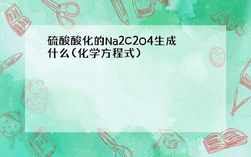 硫酸酸化的Na2C2O4生成什么(化学方程式)