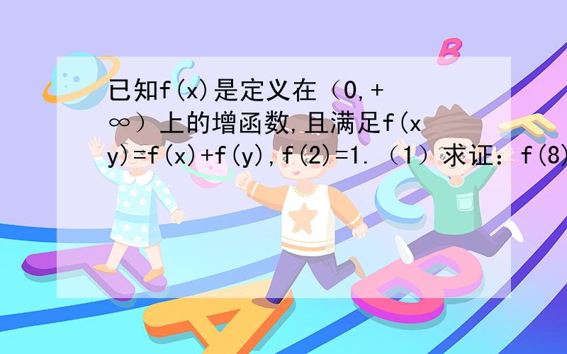 已知f(x)是定义在（0,+∞）上的增函数,且满足f(xy)=f(x)+f(y),f(2)=1.（1）求证：f(8)=3