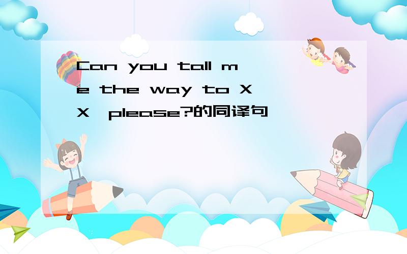 Can you tall me the way to XX,please?的同译句