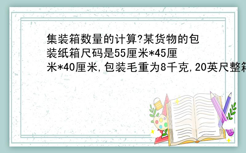 集装箱数量的计算?某货物的包装纸箱尺码是55厘米*45厘米*40厘米,包装毛重为8千克,20英尺整箱的有效容积为25立方