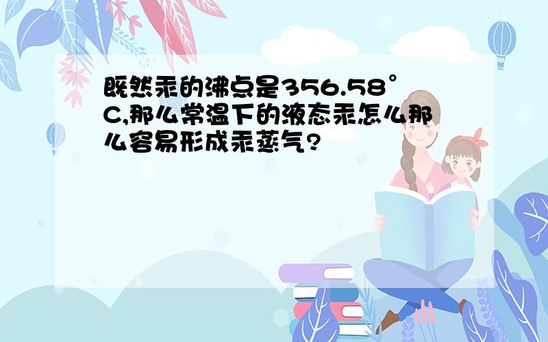 既然汞的沸点是356.58°C,那么常温下的液态汞怎么那么容易形成汞蒸气?