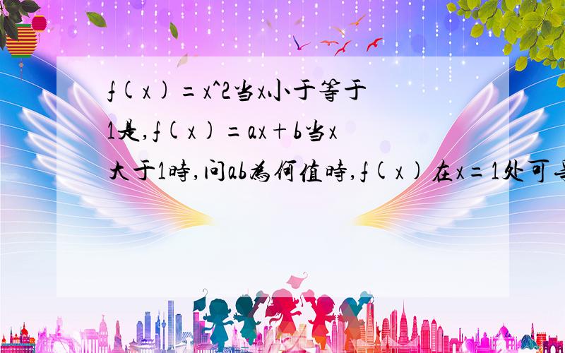 f(x)=x^2当x小于等于1是,f(x)=ax+b当x大于1时,问ab为何值时,f(x)在x=1处可导