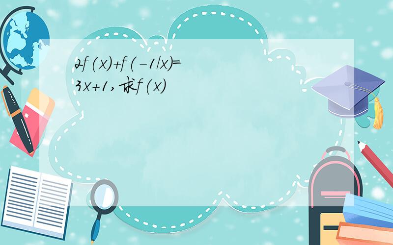 2f(x)+f(-1/x)=3x+1,求f(x)