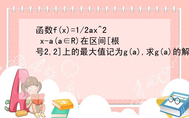 函数f(x)=1/2ax^2 x-a(a∈R)在区间[根号2,2]上的最大值记为g(a),求g(a)的解析式