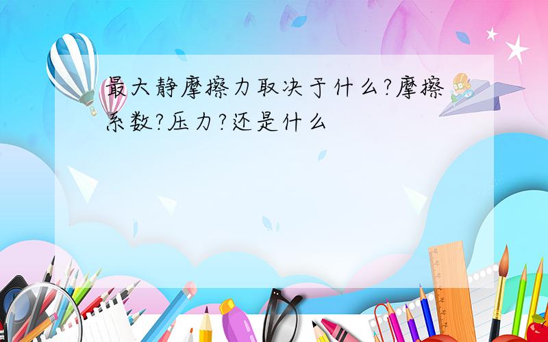 最大静摩擦力取决于什么?摩擦系数?压力?还是什么