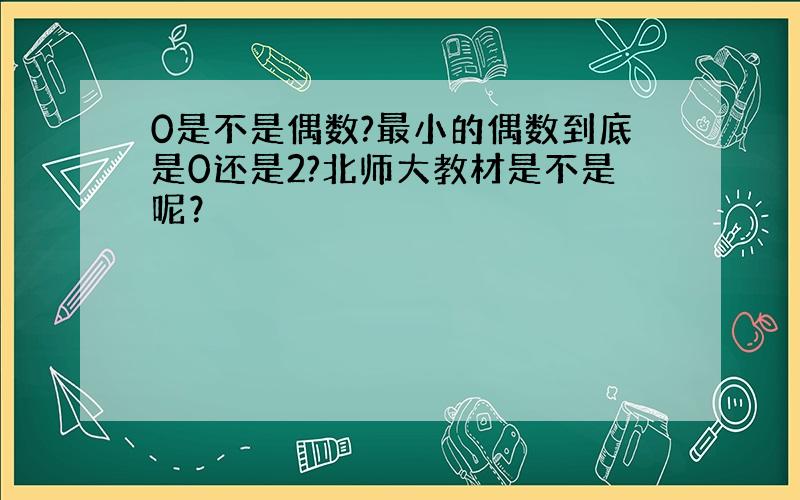 0是不是偶数?最小的偶数到底是0还是2?北师大教材是不是呢？