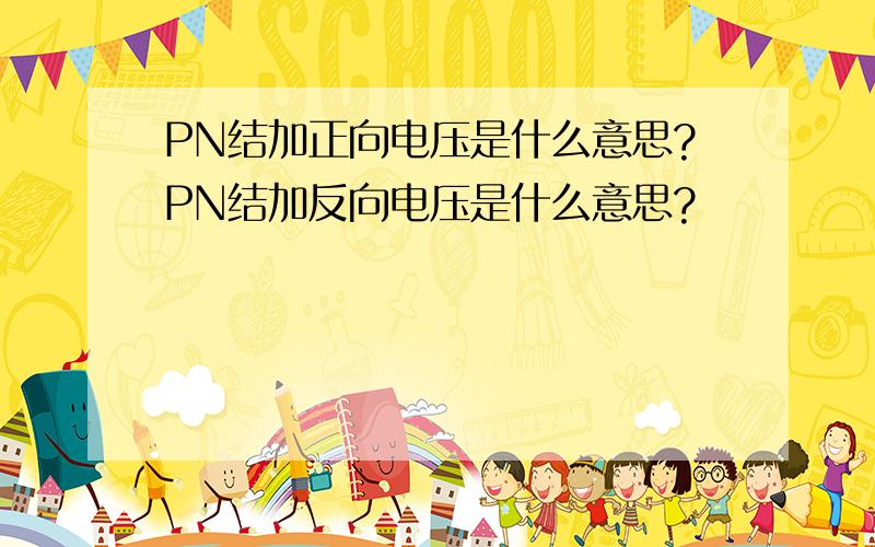 PN结加正向电压是什么意思?PN结加反向电压是什么意思?