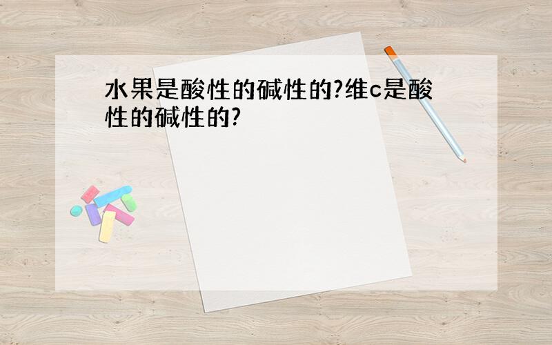 水果是酸性的碱性的?维c是酸性的碱性的?