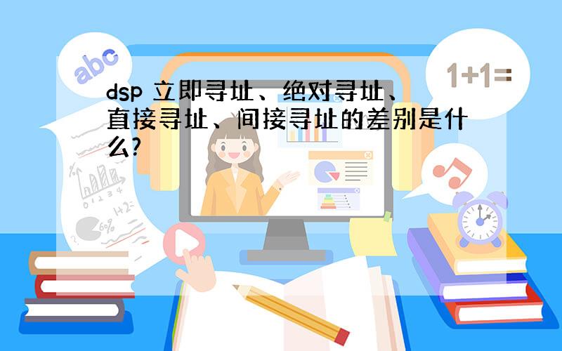 dsp 立即寻址、绝对寻址、直接寻址、间接寻址的差别是什么?