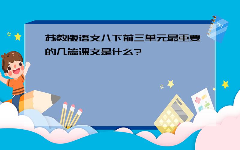 苏教版语文八下前三单元最重要的几篇课文是什么?