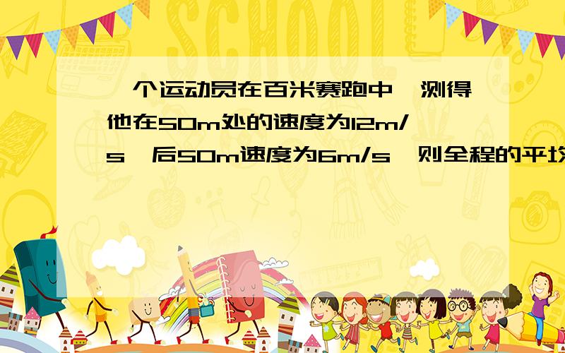 一个运动员在百米赛跑中,测得他在50m处的速度为12m/s,后50m速度为6m/s,则全程的平均速度是多少