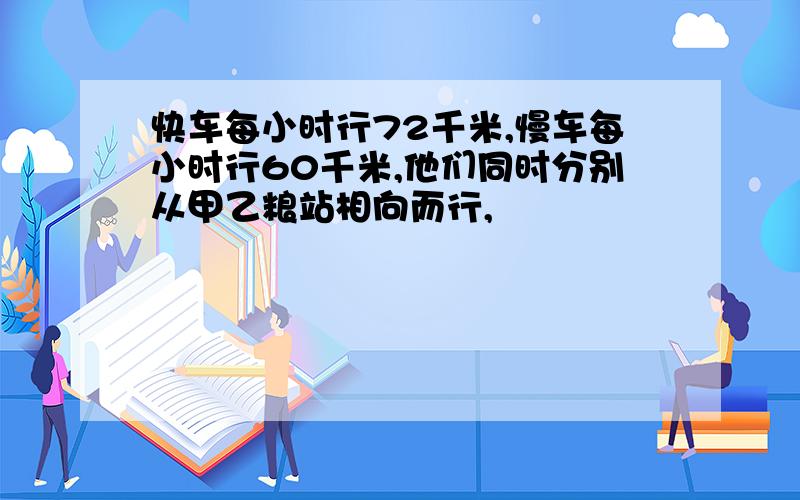 快车每小时行72千米,慢车每小时行60千米,他们同时分别从甲乙粮站相向而行,