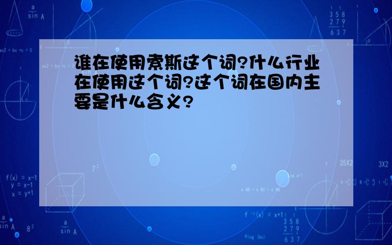 谁在使用索斯这个词?什么行业在使用这个词?这个词在国内主要是什么含义?