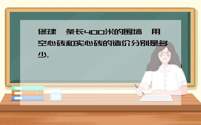 修建一条长400米的围墙,用空心砖和实心砖的造价分别是多少.