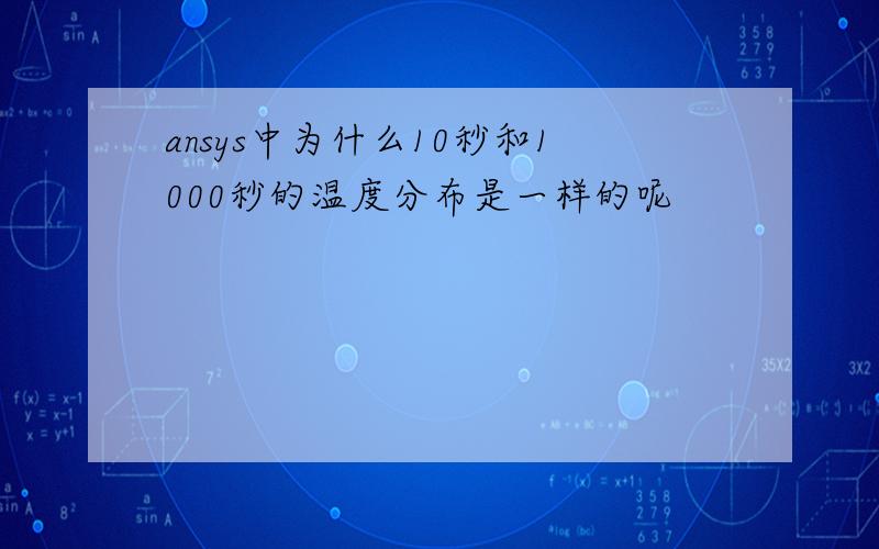 ansys中为什么10秒和1000秒的温度分布是一样的呢