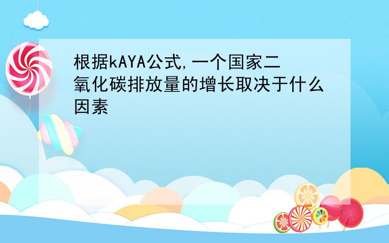 根据kAYA公式,一个国家二氧化碳排放量的增长取决于什么因素