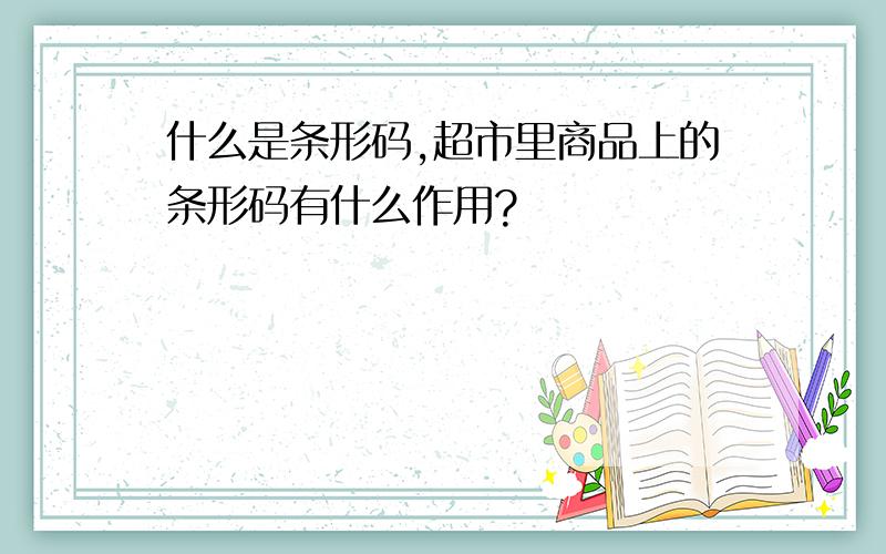 什么是条形码,超市里商品上的条形码有什么作用?