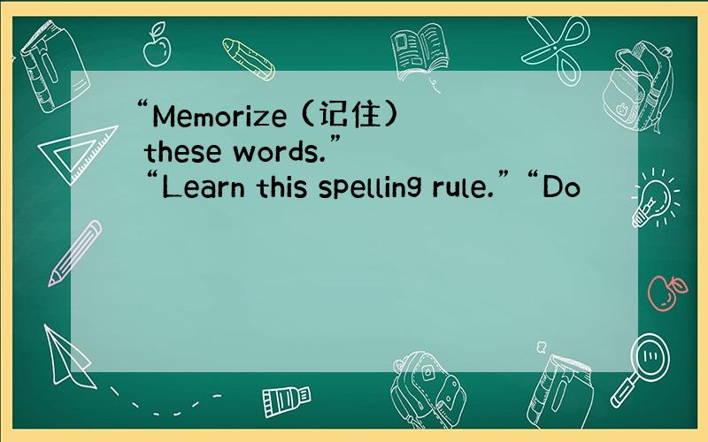 “Memorize (记住) these words.” “Learn this spelling rule.” “Do