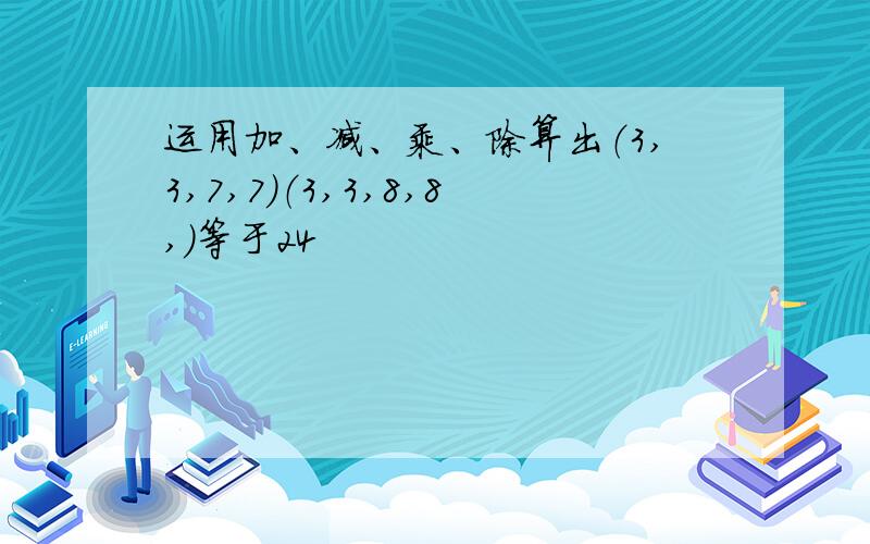 运用加、减、乘、除算出（3,3,7,7）（3,3,8,8,）等于24