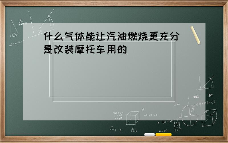 什么气体能让汽油燃烧更充分 是改装摩托车用的