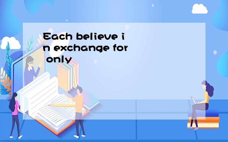 Each believe in exchange for only