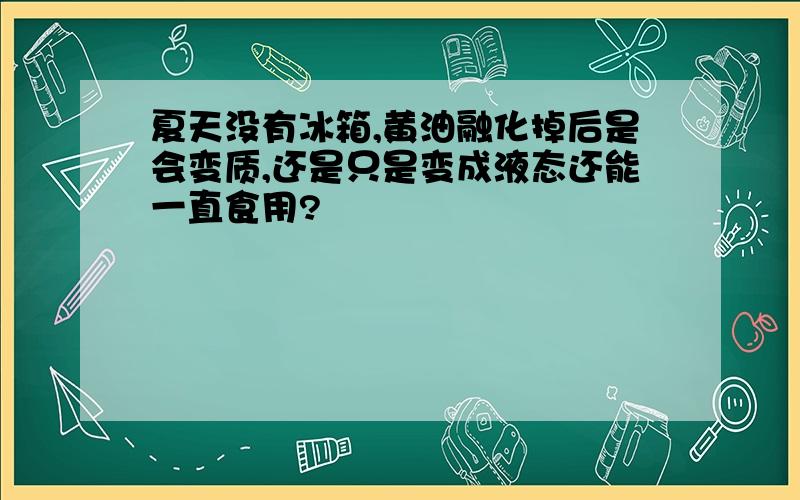 夏天没有冰箱,黄油融化掉后是会变质,还是只是变成液态还能一直食用?