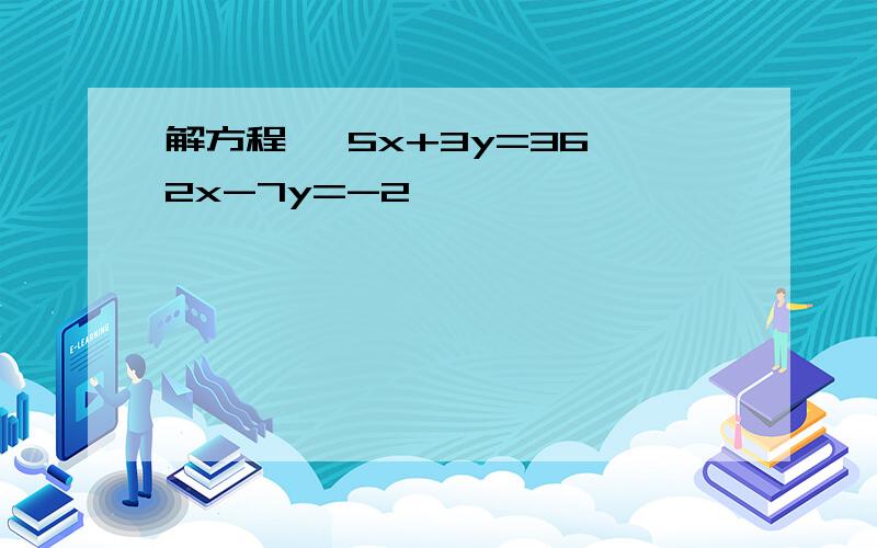 解方程 {5x+3y=36,2x-7y=-2