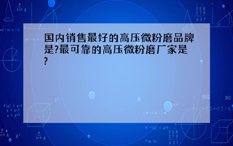 国内销售最好的高压微粉磨品牌是?最可靠的高压微粉磨厂家是?