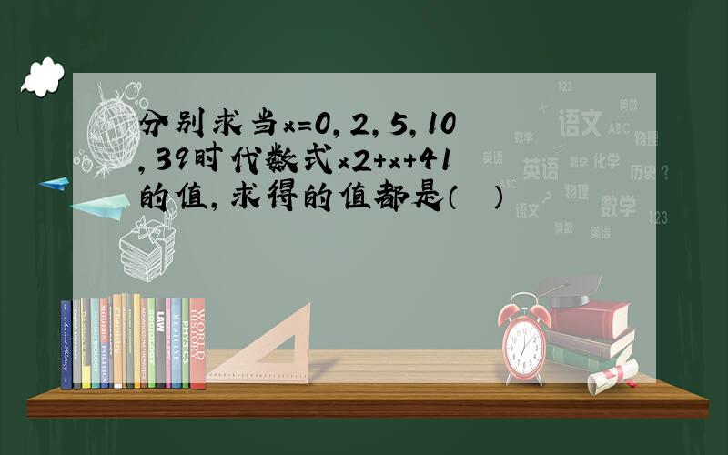 分别求当x=0，2，5，10，39时代数式x2+x+41的值，求得的值都是（　　）