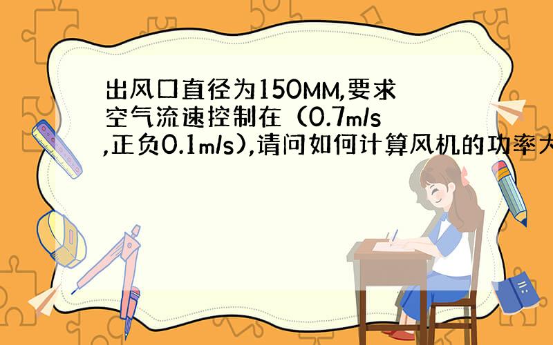 出风口直径为150MM,要求空气流速控制在（0.7m/s,正负0.1m/s),请问如何计算风机的功率大小并选择风机?