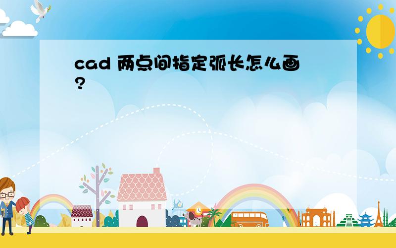 cad 两点间指定弧长怎么画?