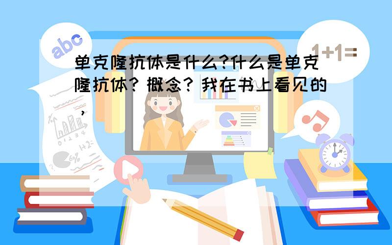 单克隆抗体是什么?什么是单克隆抗体？概念？我在书上看见的，