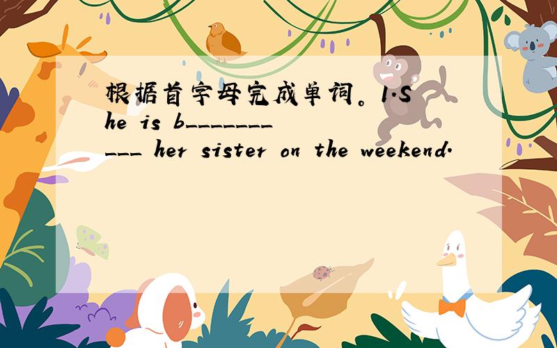 根据首字母完成单词。 1.She is b__________ her sister on the weekend.