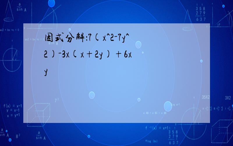 因式分解：7(x^2-7y^2)-3x(x+2y)+6xy