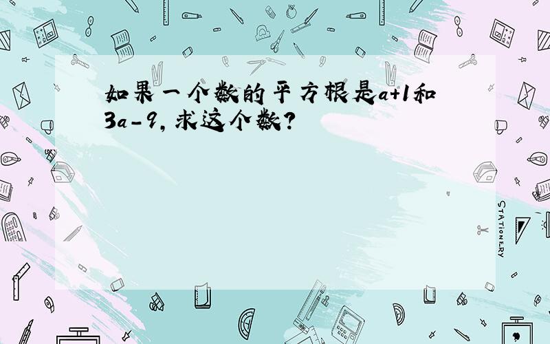 如果一个数的平方根是a+1和3a-9,求这个数?