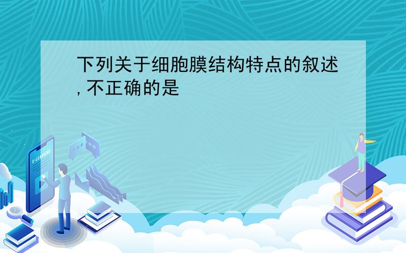 下列关于细胞膜结构特点的叙述,不正确的是