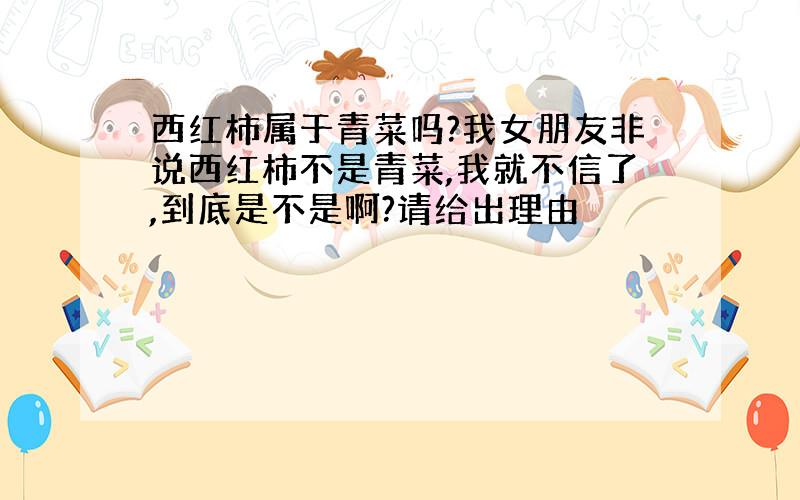 西红柿属于青菜吗?我女朋友非说西红柿不是青菜,我就不信了,到底是不是啊?请给出理由