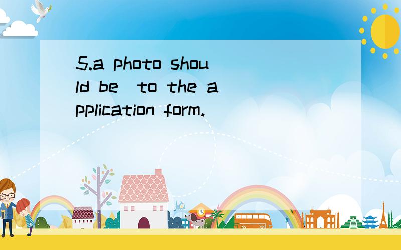 5.a photo should be_to the application form.