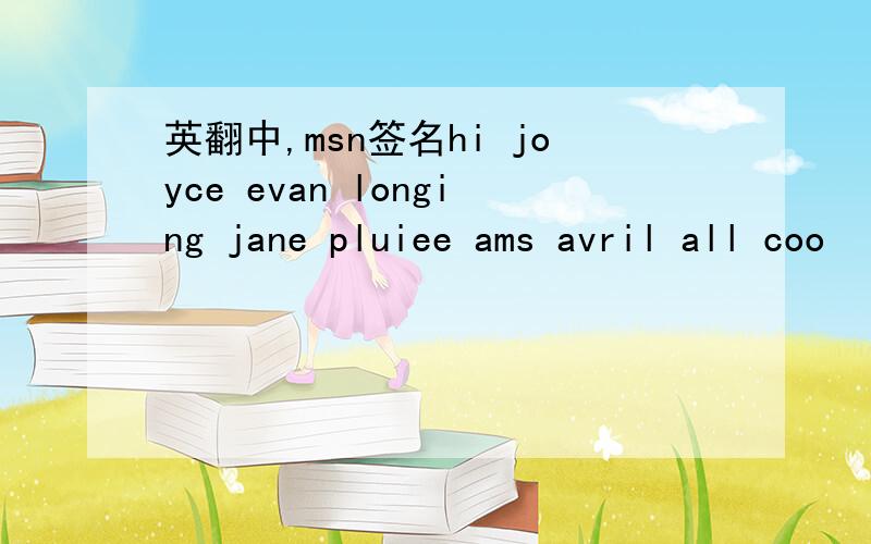 英翻中,msn签名hi joyce evan longing jane pluiee ams avril all coo