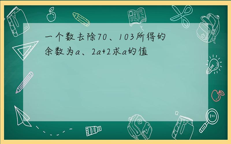 一个数去除70、103所得的余数为a、2a+2求a的值