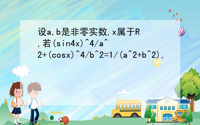 设a,b是非零实数,x属于R,若(sin4x)^4/a^2+(cosx)^4/b^2=1/(a^2+b^2),